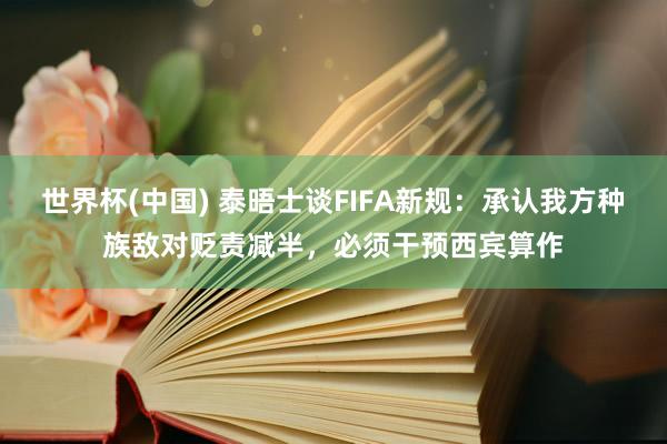 世界杯(中国) 泰晤士谈FIFA新规：承认我方种族敌对贬责减半，必须干预西宾算作