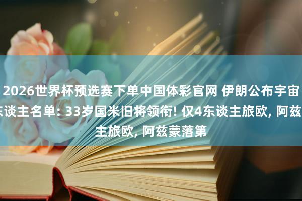 2026世界杯预选赛下单中国体彩官网 伊朗公布宇宙杯26东谈主名单: 33岁国米旧将领衔! 仅4东谈主旅欧， 阿兹蒙落第