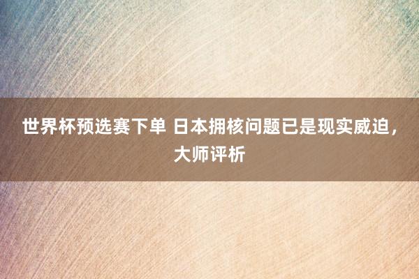 世界杯预选赛下单 日本拥核问题已是现实威迫，大师评析