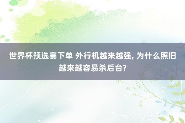 世界杯预选赛下单 外行机越来越强， 为什么照旧越来越容易杀后台?
