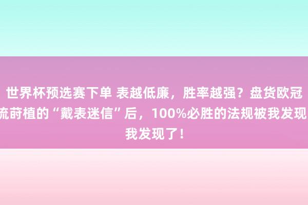 世界杯预选赛下单 表越低廉，胜率越强？盘货欧冠顶流莳植的“戴表迷信”后，100%必胜的法规被我发现了！