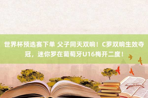世界杯预选赛下单 父子同天双响！C罗双响生效夺冠，迷你罗在葡萄牙U16梅开二度！