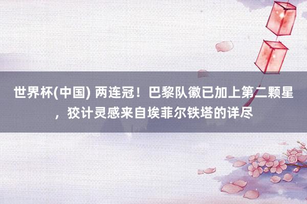世界杯(中国) 两连冠！巴黎队徽已加上第二颗星，狡计灵感来自埃菲尔铁塔的详尽