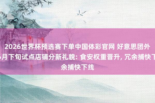 2026世界杯预选赛下单中国体彩官网 好意思团外卖6月下旬试点店铺分新礼貌: 食安权重晋升， 冗余捕快下线
