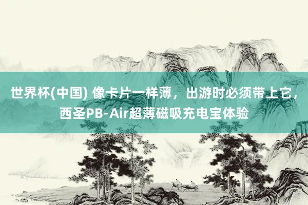 世界杯(中国) 像卡片一样薄，出游时必须带上它，西圣PB-Air超薄磁吸充电宝体验