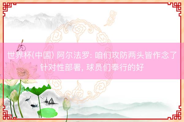 世界杯(中国) 阿尔法罗: 咱们攻防两头皆作念了针对性部署, 球员们奉行的好